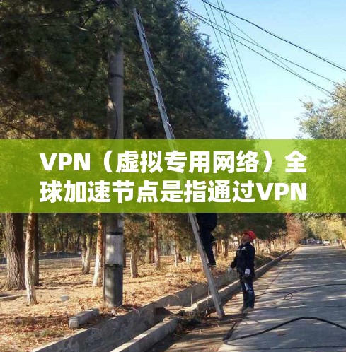 VPN（虚拟专用网络）全球加速节点是指通过VPN技术，为用户提供远程访问外部网络资源的加速服务。这些节点通常分布在全球多个地区，用户可以通过选择最优节点来优化连接速度和稳定性