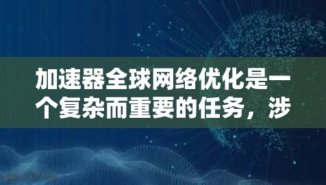 加速器全球网络优化是一个复杂而重要的任务，涉及到如何在全球范围内优化数据传输和网络性能，以满足用户的需求和业务的高效运行。以下是一些关键的优化策略和方法，适用于加速器全球网络的优化