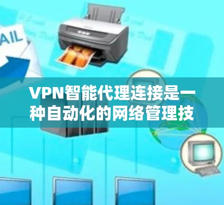 VPN智能代理连接是一种自动化的网络管理技术，旨在通过中间设备或软件自动处理VPN连接和管理，以提升安全性、效率和用户体验。以下是对VPN智能代理连接的详细分析和总结