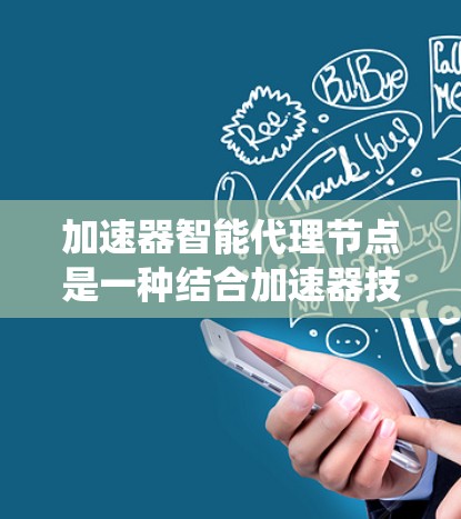 加速器智能代理节点是一种结合加速器技术和智能代理概念的创新解决方案，旨在优化数据处理流程，提升整体系统性能。以下是对该概念的详细分析和总结