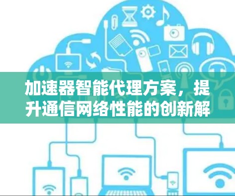 加速器智能代理方案，提升通信网络性能的创新解决方案