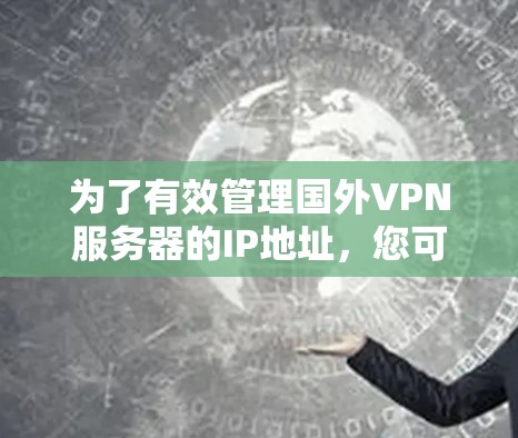 为了有效管理国外VPN服务器的IP地址，您可以按照以下步骤进行操作