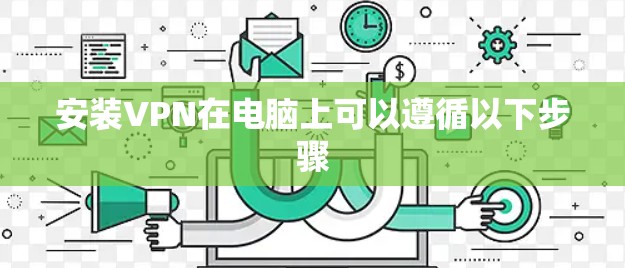 安装VPN在电脑上可以遵循以下步骤