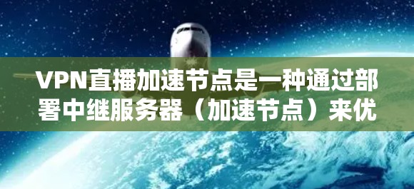 VPN直播加速节点是一种通过部署中继服务器（加速节点）来优化直播内容传输速度和稳定性的技术。以下是对该技术的详细分析和解决方案