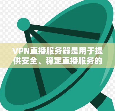 VPN直播服务器是用于提供安全、稳定直播服务的虚拟专用网络服务器。以下是关于VPN直播服务器的详细指南