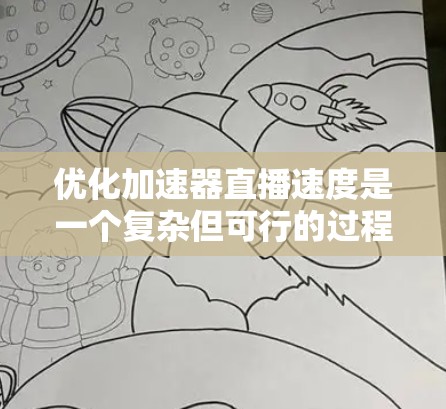 优化加速器直播速度是一个复杂但可行的过程，涉及多个方面的调整和优化。以下是一些关键步骤和建议，帮助你提升直播的流畅度和速度