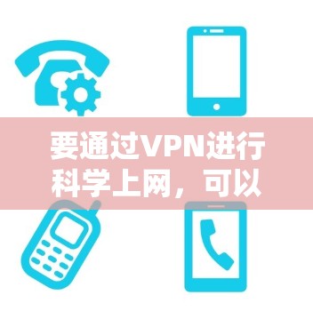 要通过VPN进行科学上网，可以使用VPN连接到机构的内部网络或访问受限制的资源。以下是一些常见的科学上网方法和工具