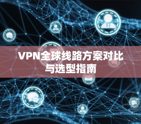 VPN全球线路方案对比与选型指南