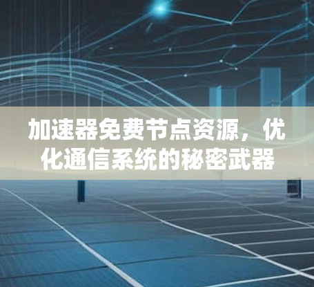 加速器免费节点资源，优化通信系统的秘密武器