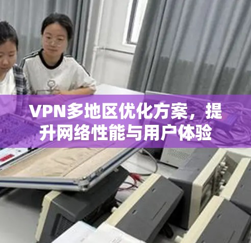 VPN多地区优化方案，提升网络性能与用户体验