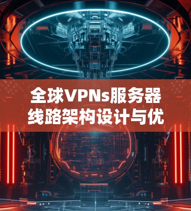 全球VPNs服务器线路架构设计与优化