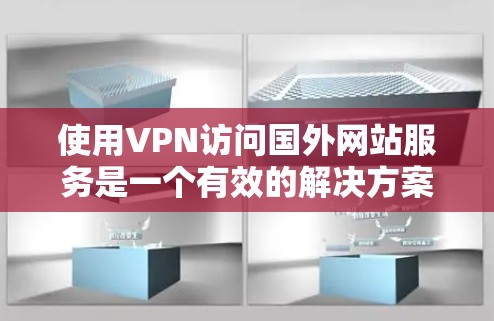 使用VPN访问国外网站服务是一个有效的解决方案，但需要仔细考虑以下几个方面，以确保安全和合法性