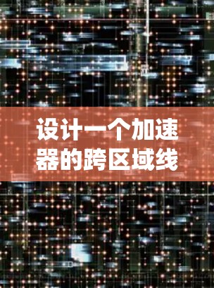 设计一个加速器的跨区域线路选择系统涉及多个关键因素和步骤，以下是对这一过程的详细总结