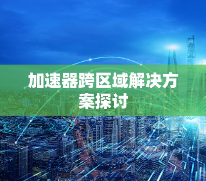 加速器跨区域解决方案探讨