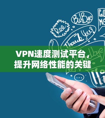 VPN速度测试平台,提升网络性能的关键工具 VPN速度测试平台,提升网络性能的关键工具