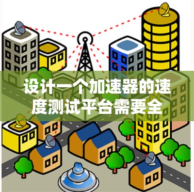 设计一个加速器的速度测试平台需要全面考虑硬件设备、测试流程和数据分析等多个方面。以下是一个逐步的设计方案 设计一个加速器的速度测试平台需要全面考虑硬件设备、测试流程和数据分析等多个方面。以下是一个逐步的设计方案
