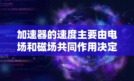 加速器的速度主要由电场和磁场共同作用决定,具体速度比较取决于加速器的类型、设计参数以及工作原理。以下是几个常见加速器类型的速度比较 加速器的速度主要由电场和磁场共同作用决定,具体速度比较取决于加速器的类型、设计参数以及工作原理。以下是几个常见加速器类型的速度比较