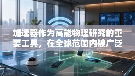 加速器作为高能物理研究的重要工具，在全球范围内被广泛应用，特别是在国际合作中的节点设施发挥着关键作用。以下是对加速器国外应用节点的详细分析